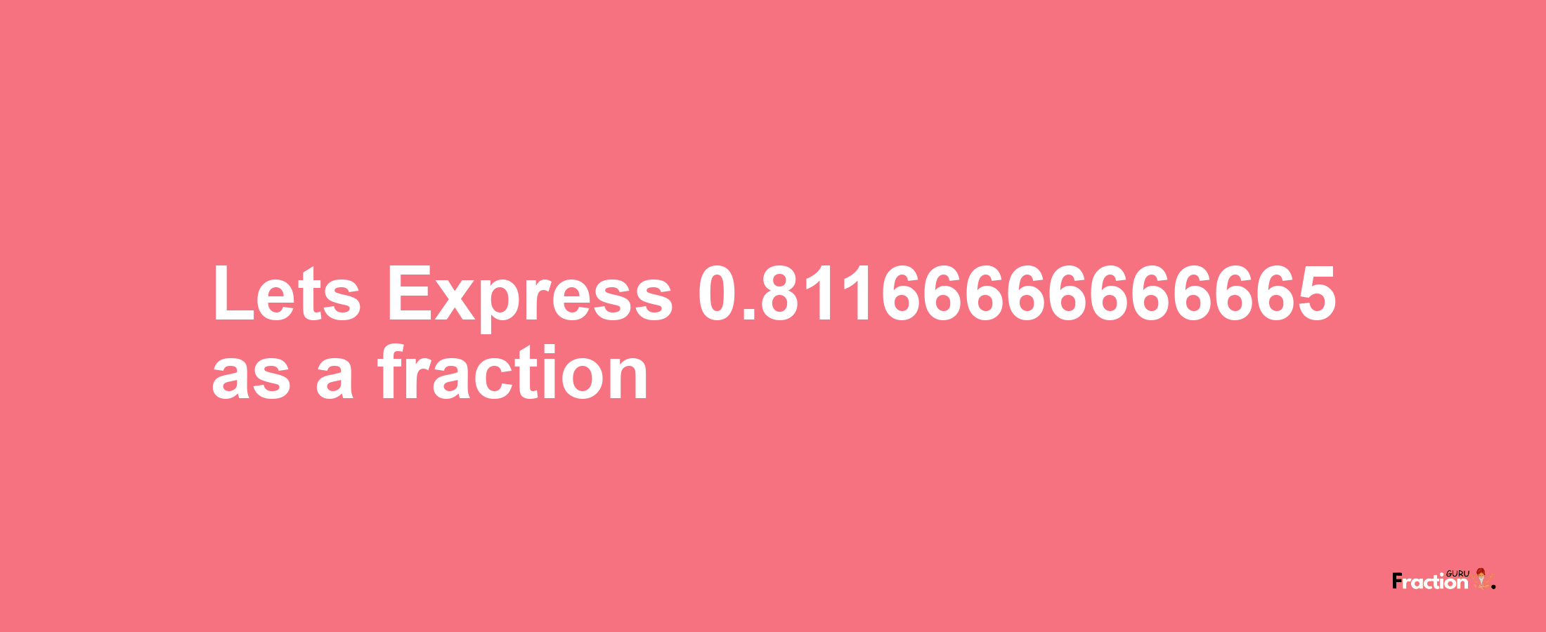 Lets Express 0.81166666666665 as afraction